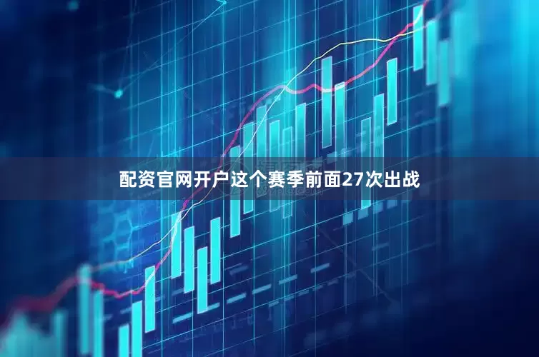 配资官网开户这个赛季前面27次出战