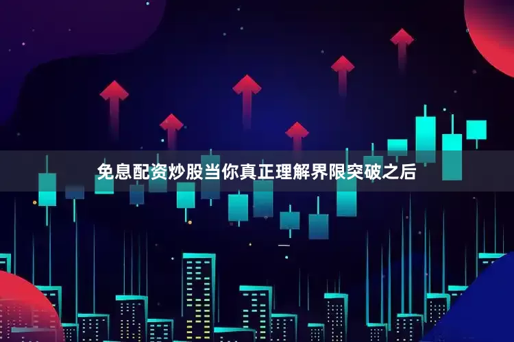 免息配资炒股当你真正理解界限突破之后