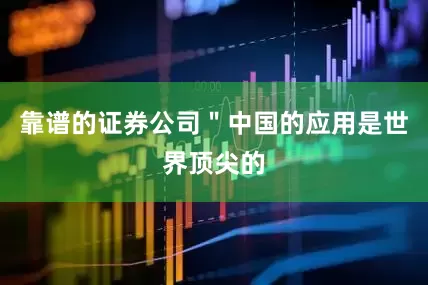 靠谱的证券公司＂中国的应用是世界顶尖的