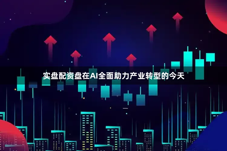 实盘配资盘在AI全面助力产业转型的今天