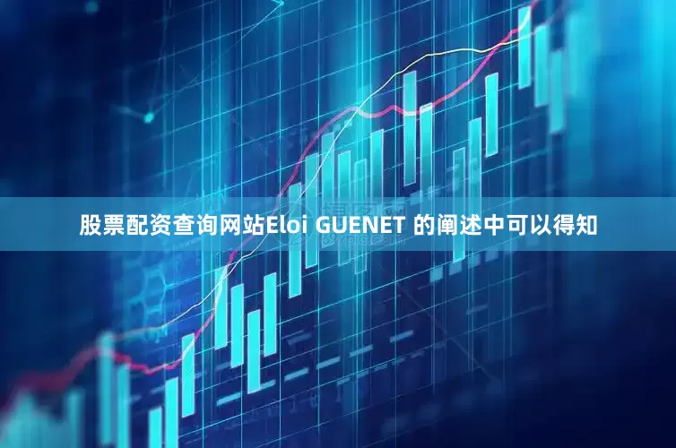 股票配资查询网站Eloi GUENET 的阐述中可以得知
