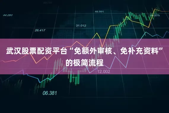 武汉股票配资平台“免额外审核、免补充资料”的极简流程