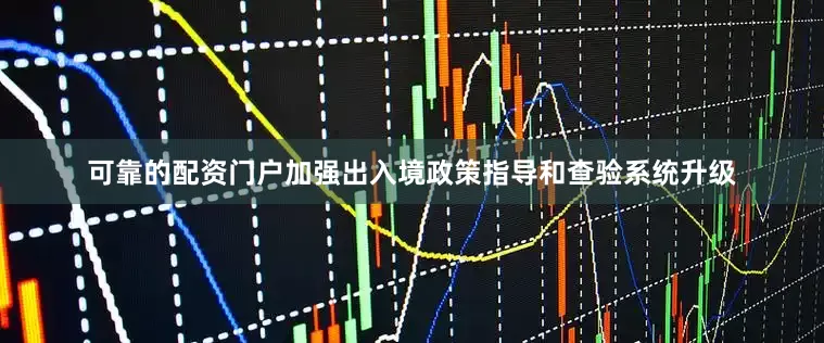 可靠的配资门户　　加强出入境政策指导和查验系统升级