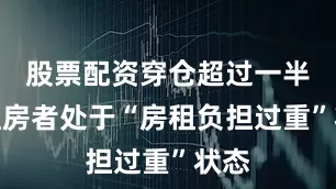 股票配资穿仓超过一半的租房者处于“房租负担过重”状态