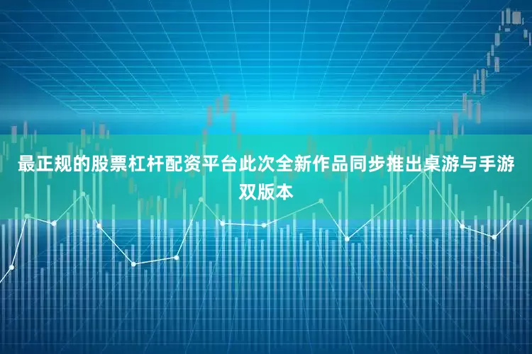 最正规的股票杠杆配资平台此次全新作品同步推出桌游与手游双版本