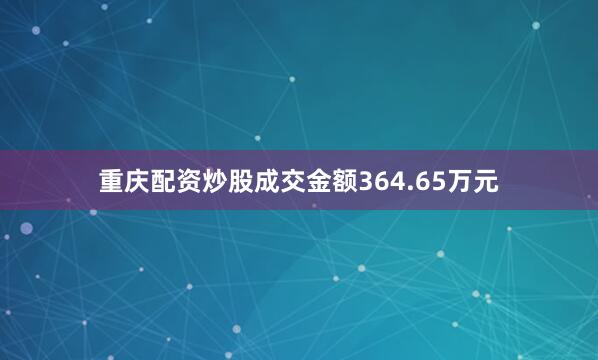 重庆配资炒股成交金额364.65万元