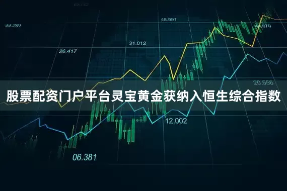 股票配资门户平台灵宝黄金获纳入恒生综合指数