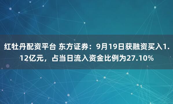 红牡丹配资平台 东方证券：9月19日获融资买入1.12亿元，占当日流入资金比例为27.10%