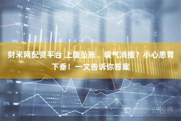 财米网配资平台 上腹坠胀、嗳气消瘦？小心患胃下垂！一文告诉你答案