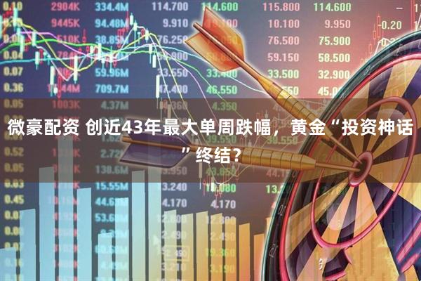 微豪配资 创近43年最大单周跌幅，黄金“投资神话”终结？