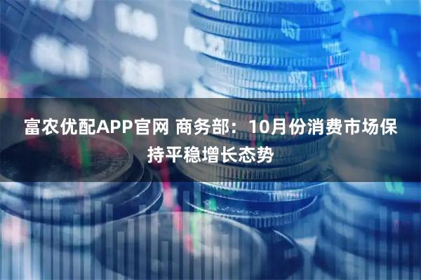 富农优配APP官网 商务部：10月份消费市场保持平稳增长态势