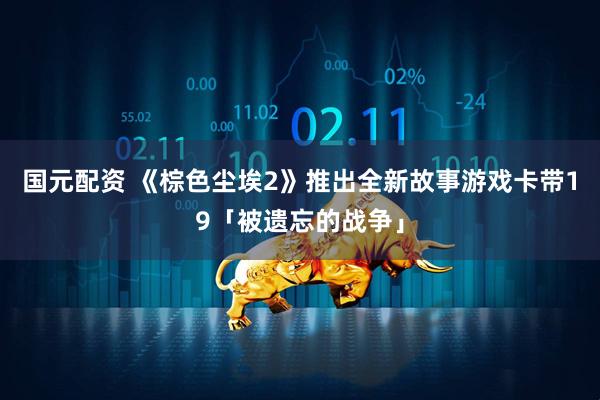 国元配资 《棕色尘埃2》推出全新故事游戏卡带19「被遗忘的战争」