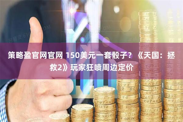 策略盈官网官网 150美元一套骰子？《天国：拯救2》玩家狂喷周边定价