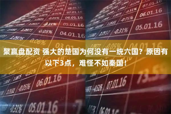 聚赢盘配资 强大的楚国为何没有一统六国？原因有以下3点，难怪不如秦国！