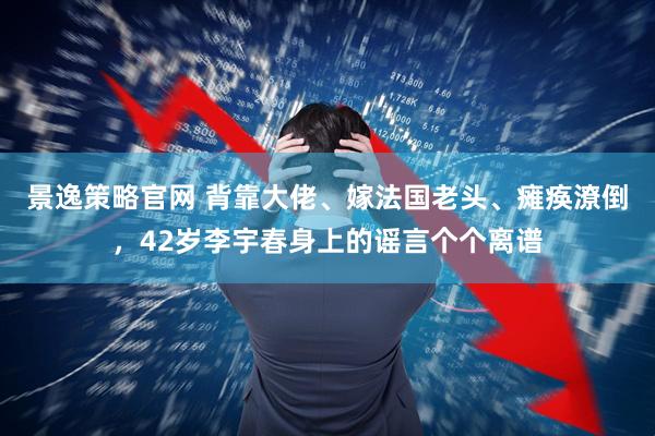 景逸策略官网 背靠大佬、嫁法国老头、瘫痪潦倒，42岁李宇春身上的谣言个个离谱