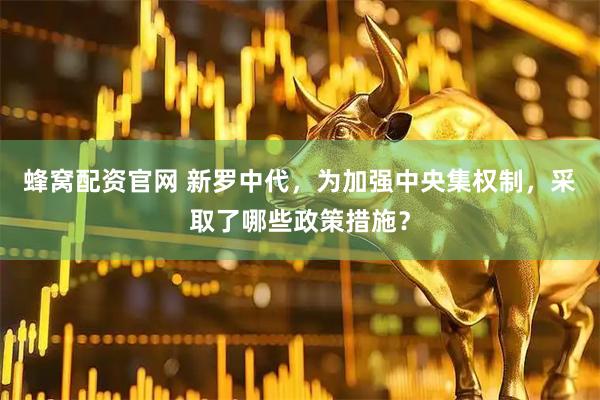蜂窝配资官网 新罗中代，为加强中央集权制，采取了哪些政策措施？